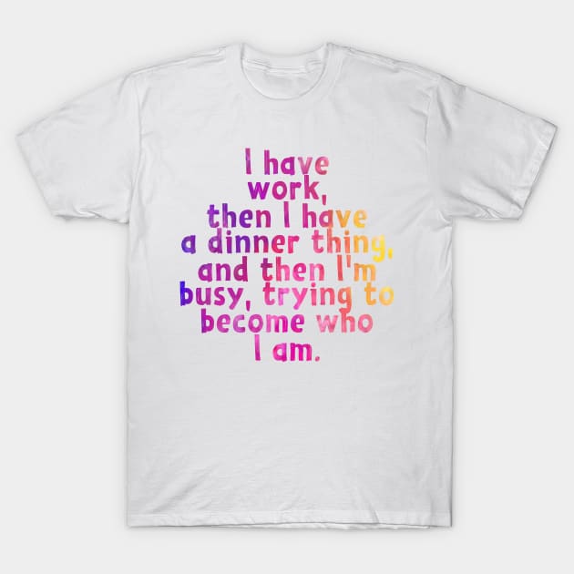 Busy Becoming Who I Am T-Shirt by frickinferal